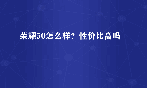 荣耀50怎么样？性价比高吗