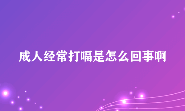 成人经常打嗝是怎么回事啊