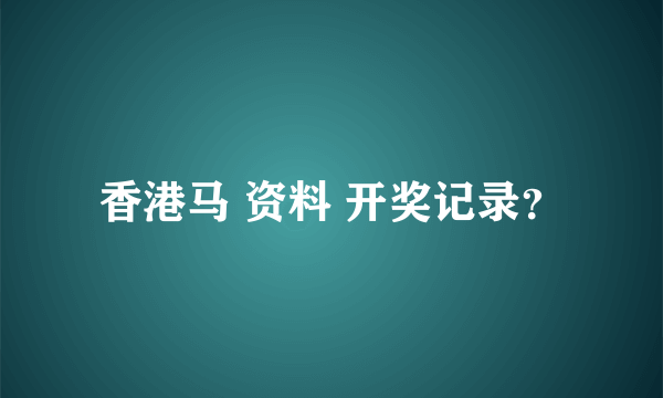 香港马 资料 开奖记录？