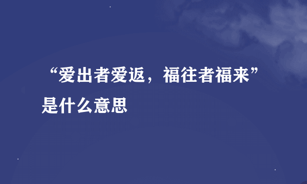 “爱出者爱返，福往者福来”是什么意思