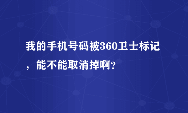 我的手机号码被360卫士标记，能不能取消掉啊？