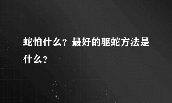 蛇怕什么？最好的驱蛇方法是什么？