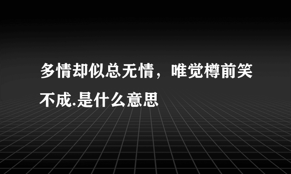 多情却似总无情，唯觉樽前笑不成.是什么意思