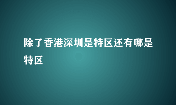 除了香港深圳是特区还有哪是特区