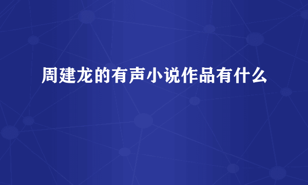 周建龙的有声小说作品有什么