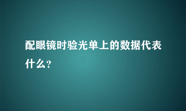 配眼镜时验光单上的数据代表什么？