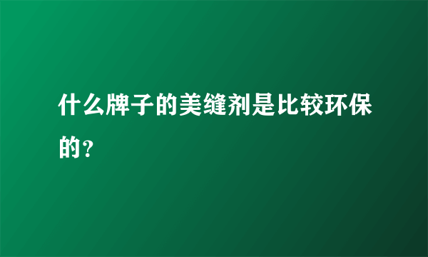 什么牌子的美缝剂是比较环保的？