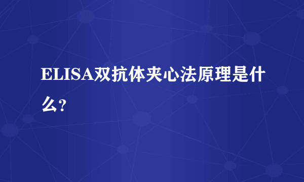 ELISA双抗体夹心法原理是什么？