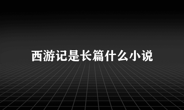 西游记是长篇什么小说