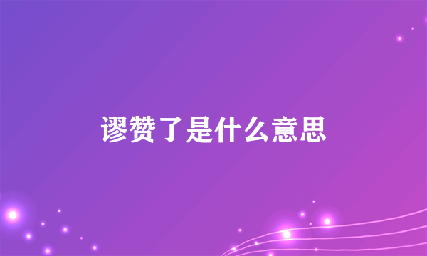 谬赞了是什么意思