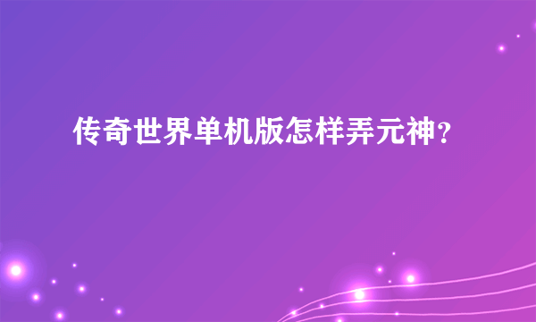 传奇世界单机版怎样弄元神？