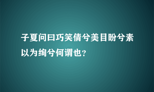 子夏问曰巧笑倩兮美目盼兮素以为绚兮何谓也？