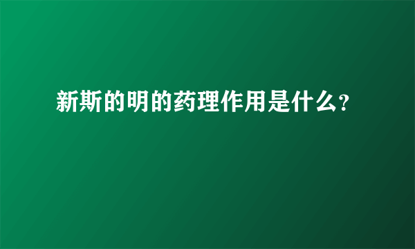 新斯的明的药理作用是什么？