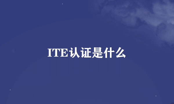 ITE认证是什么