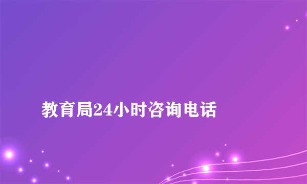 
教育局24小时咨询电话

