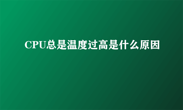 CPU总是温度过高是什么原因