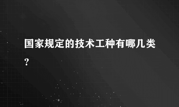 国家规定的技术工种有哪几类？