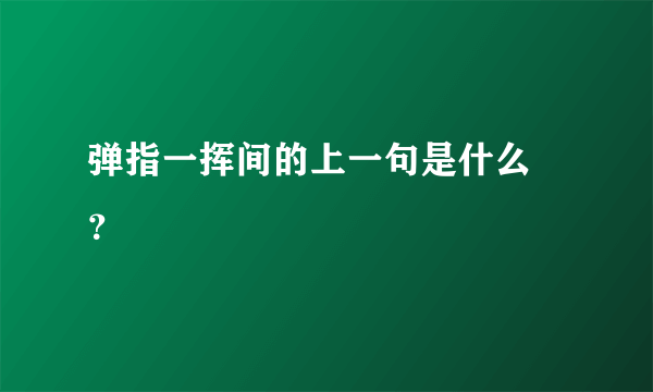 弹指一挥间的上一句是什么 ？