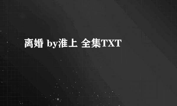 离婚 by淮上 全集TXT