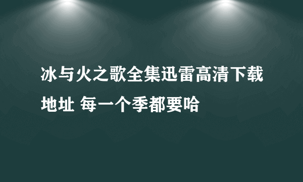 冰与火之歌全集迅雷高清下载地址 每一个季都要哈