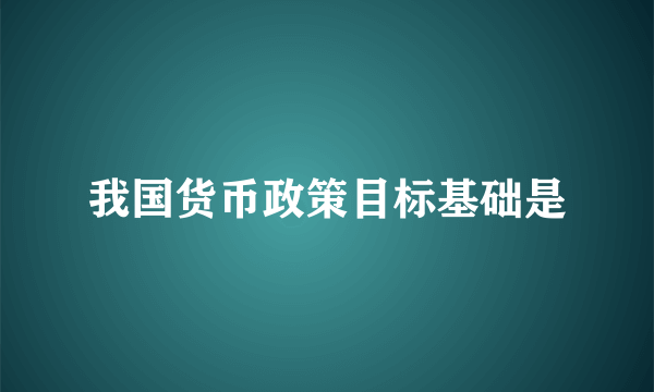 我国货币政策目标基础是