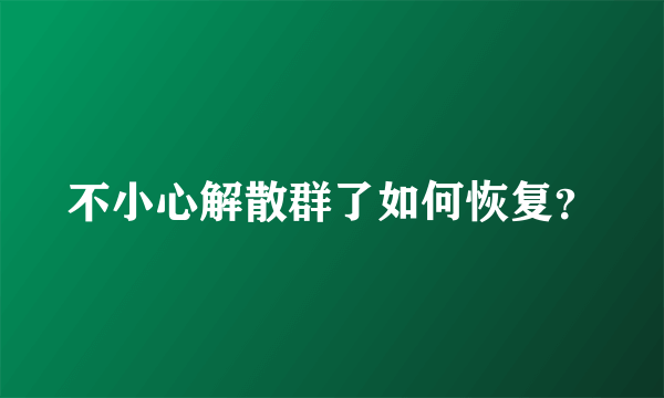 不小心解散群了如何恢复？