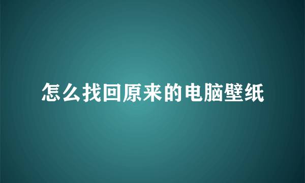 怎么找回原来的电脑壁纸