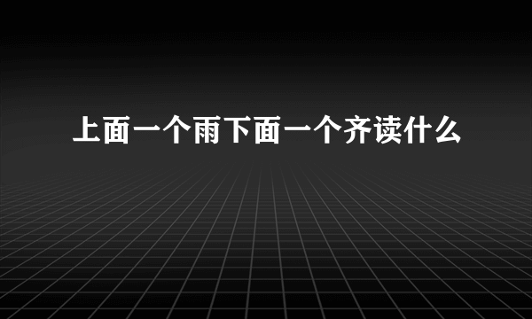 上面一个雨下面一个齐读什么