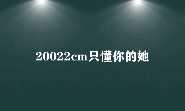 20022cm只懂你的她