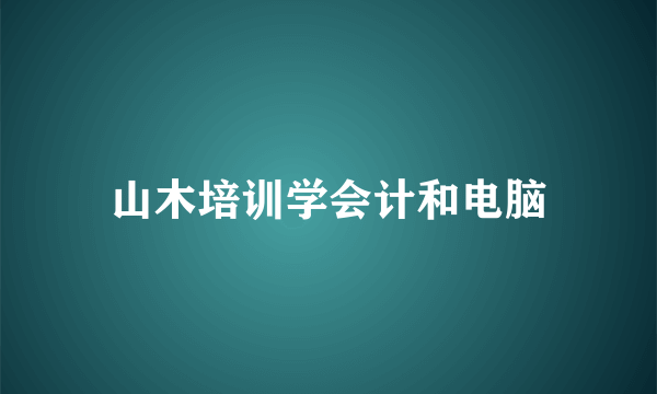 山木培训学会计和电脑