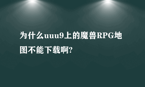 为什么uuu9上的魔兽RPG地图不能下载啊?