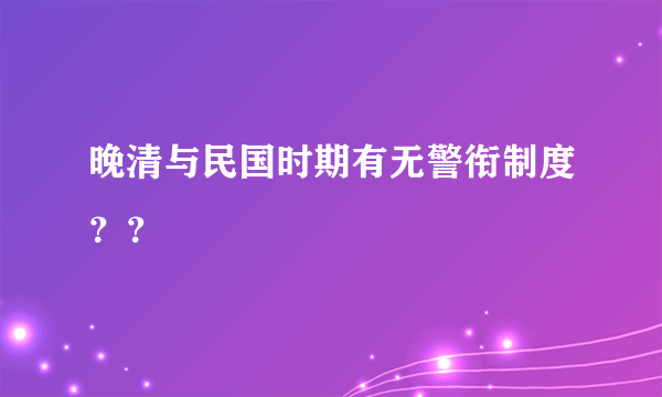 晚清与民国时期有无警衔制度？？