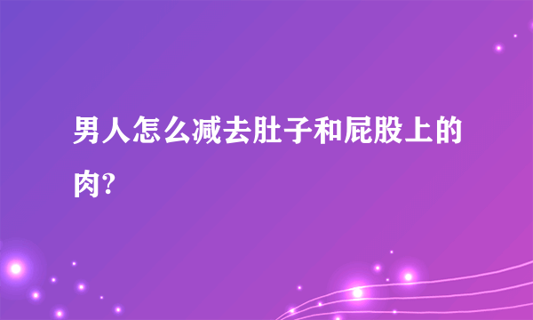 男人怎么减去肚子和屁股上的肉?