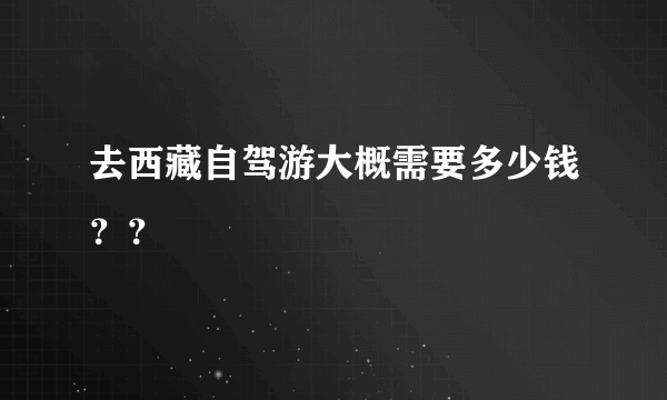 去西藏自驾游大概需要多少钱？？