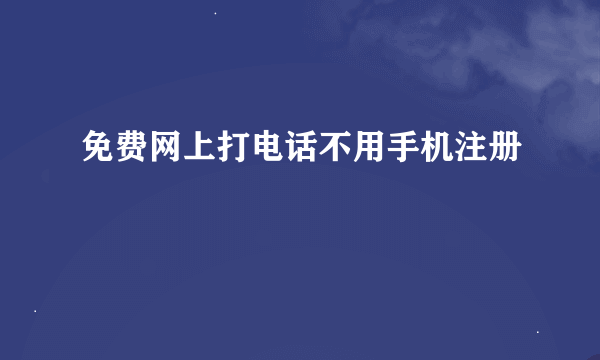 免费网上打电话不用手机注册