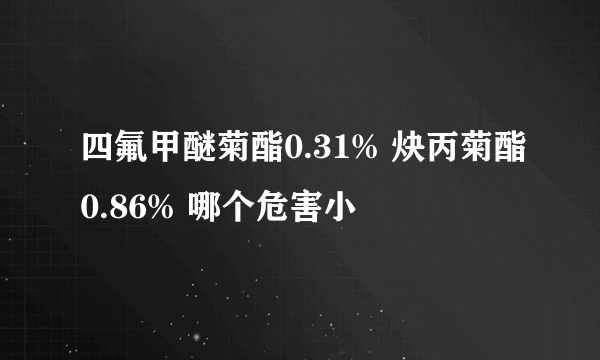 四氟甲醚菊酯0.31% 炔丙菊酯0.86% 哪个危害小