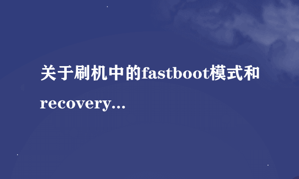 关于刷机中的fastboot模式和recovery模式，下列说法错误的有?