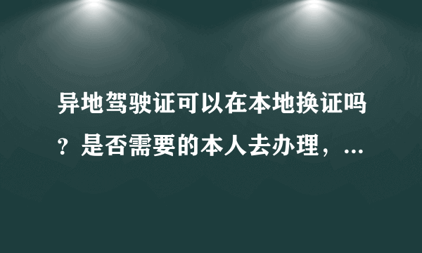 异地驾驶证可以在本地换证吗？是否需要的本人去办理，要预备什么资料？