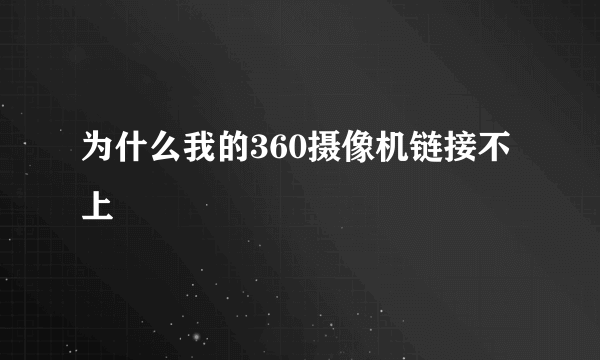 为什么我的360摄像机链接不上