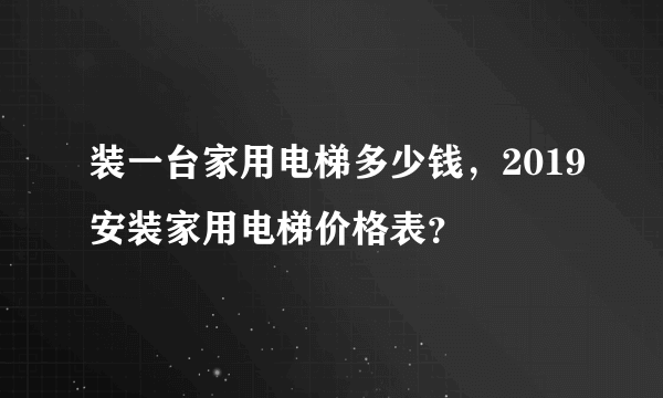 装一台家用电梯多少钱，2019安装家用电梯价格表？