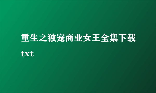 重生之独宠商业女王全集下载txt