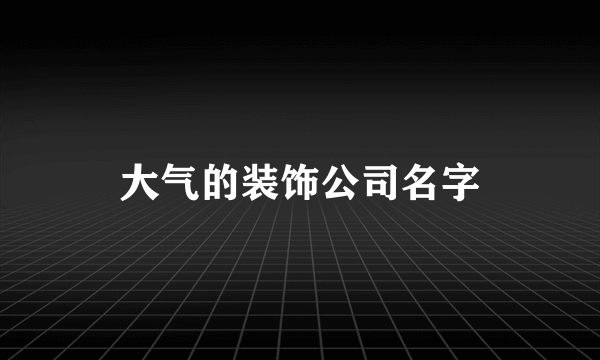 大气的装饰公司名字