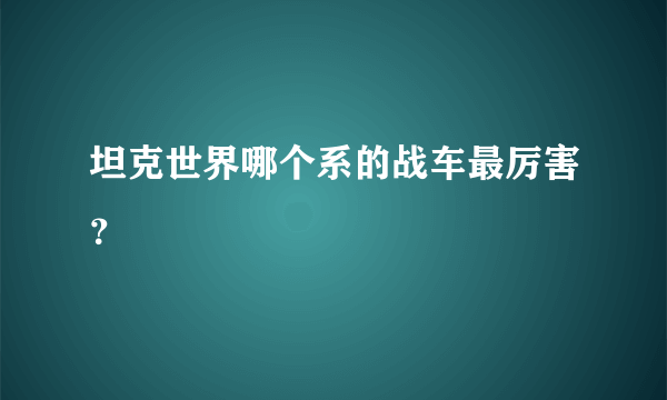 坦克世界哪个系的战车最厉害？