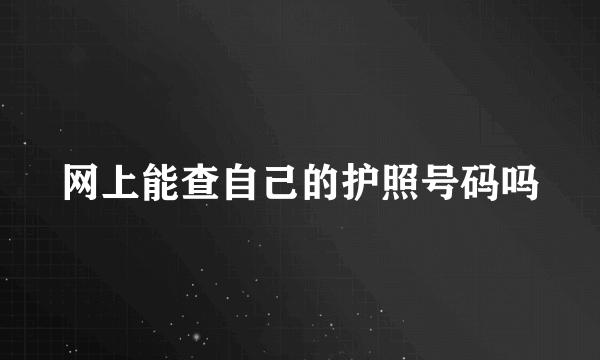 网上能查自己的护照号码吗