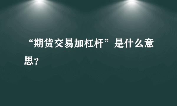 “期货交易加杠杆”是什么意思？