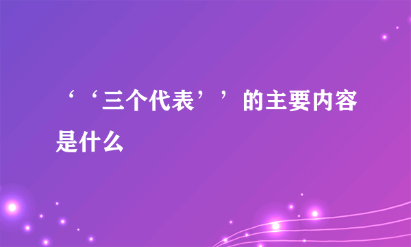 ‘‘三个代表’’的主要内容是什么