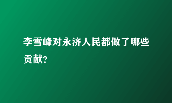 李雪峰对永济人民都做了哪些贡献？