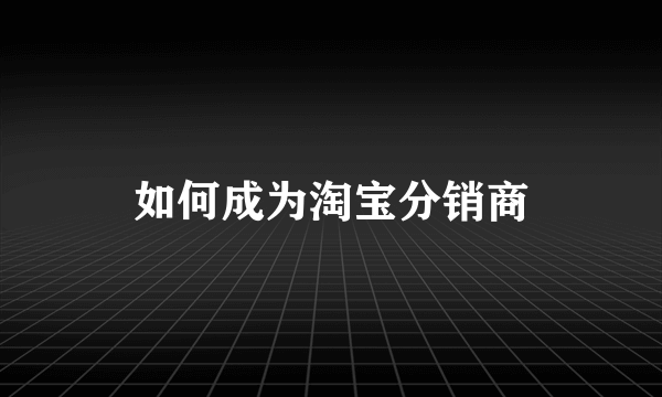 如何成为淘宝分销商