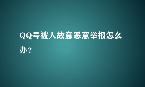 QQ号被人故意恶意举报怎么办？