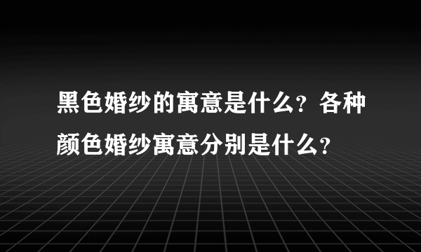 黑色婚纱的寓意是什么？各种颜色婚纱寓意分别是什么？